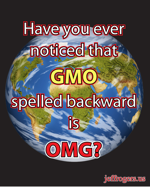 Have you ever noticed that GMO spelled backward is OMG?